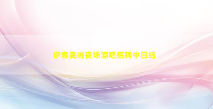 伊春高端夜场酒吧招聘中日结